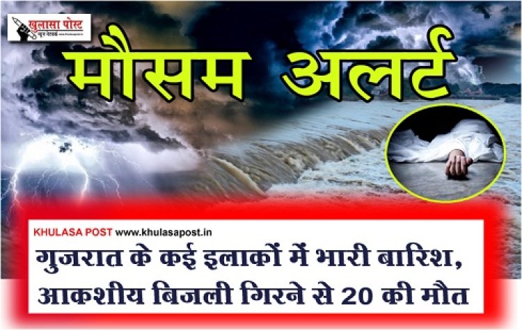 गुजरात के कई इलाकों में भारी बारिश, आकशीय बिजली गिरने से 20 की मौत