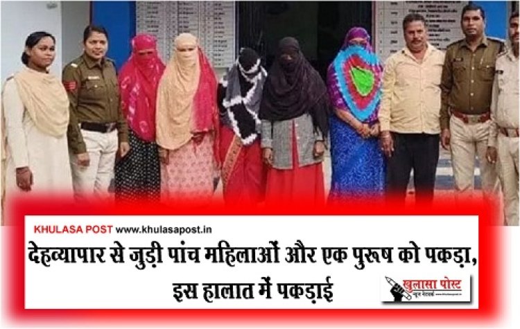 Prostitution News : देहव्यापार से जुड़ी पांच महिलाओं और एक पुरूष को पकड़ा, इस हालात में पकड़ाई