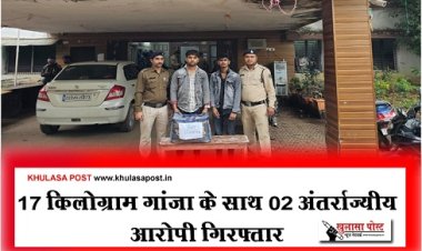 CG News : 17 किलोग्राम गांजा के साथ 02 अंतर्राज्यीय आरोपी गिरफ्तार