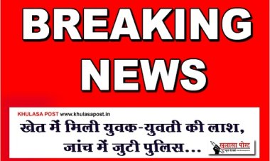 CG BREAKING : खेत में मिली युवक-युवती की लाश, जांच में जुटी पुलिस...