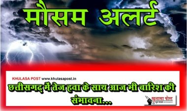 CG Weather : छत्तीसगढ़ में तेज हवा के साथ आज भी बारिश की संभावना...