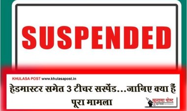 CG Breaking : हेडमास्टर समेत 3 टीचर सस्पेंड...जानिए क्या हैं पूरा मामला