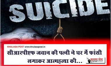 Suicide News : सीआरपीएफ जवान की पत्नी ने घर में फांसी लगाकर आत्महत्या की...