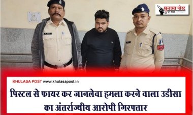 CG News : पिस्टल से फायर कर जानलेवा हमला करने वाला उडीसा का अंतर्राज्यीय आरोपी गिरफ्तार