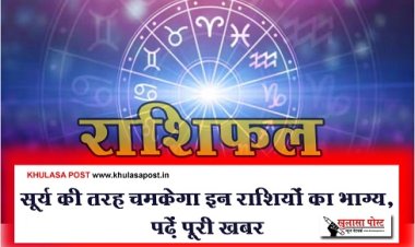 Horoscope News : सूर्य की तरह चमकेगा इन राशियों का भाग्य, पढ़ें पूरी खबर
