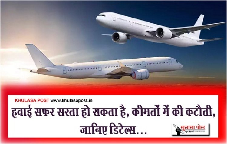 Air Travel News : हवाई सफर सस्ता हो सकता है, कीमतों में की कटौती, जानिए डिटेल्स…