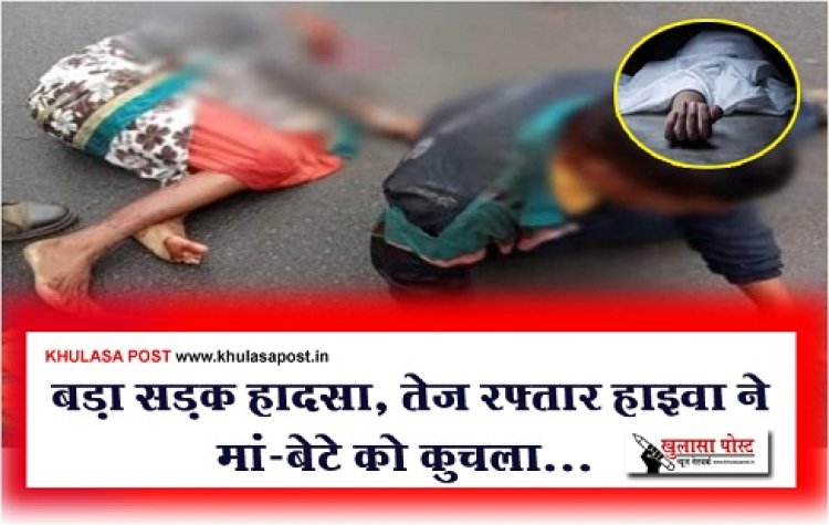 Accident News : बड़ा सड़क हादसा, तेज रफ़्तार हाइवा ने मां-बेटे को कुचला...