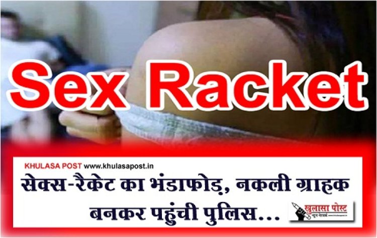 Sex-Racket : सेक्स-रैकेट का भंडाफोड़, नकली ग्राहक बनकर पहुंची पुलिस...