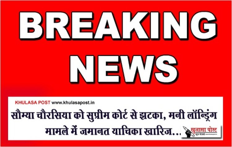 CG Breaking : सौम्या चौरसिया को सुप्रीम कोर्ट से झटका, मनी लॉन्ड्रिंग मामले में जमानत याचिका खारिज...