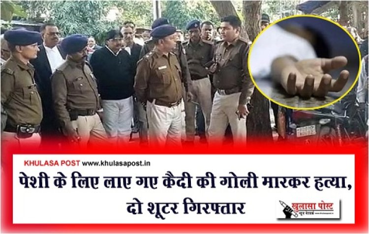 Crime News : पेशी के लिए लाए गए कैदी की गोली मारकर हत्या, दो शूटर गिरफ्तार