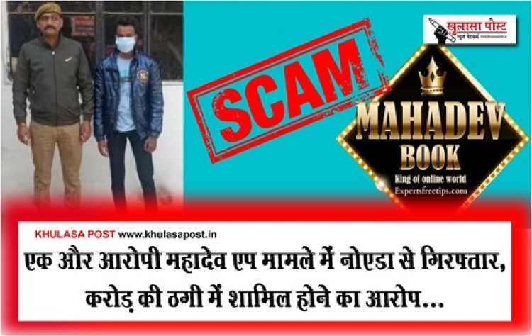 Mahadev App Case : एक और आरोपी महादेव एप मामले में नोएडा से गिरफ्ता, करोड़ की ठगी में शामिल होने का आरोप...