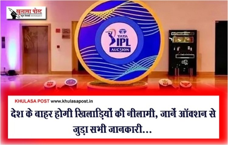 IPL 2024 : देश के बाहर होगी खिलाड़ियों की नीलामी, जानें ऑक्शन से जुड़ा सभी जानकारी...