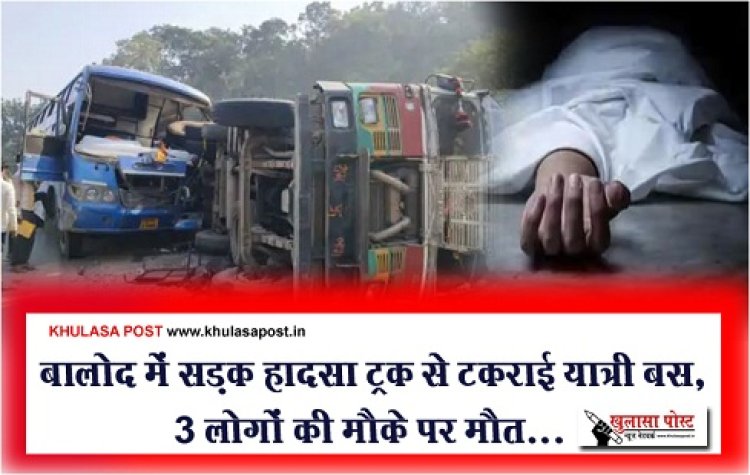 CG Accident: बालोद में सड़क हादसा ट्रक से टकराई यात्री बस, 3 लोगों की मौके पर मौत...