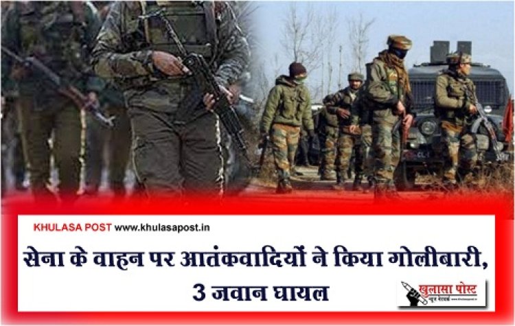 Terrorist Attack : सेना के वाहन पर आतंकवादियों ने किया गोलीबारी, 3 जवान घायल