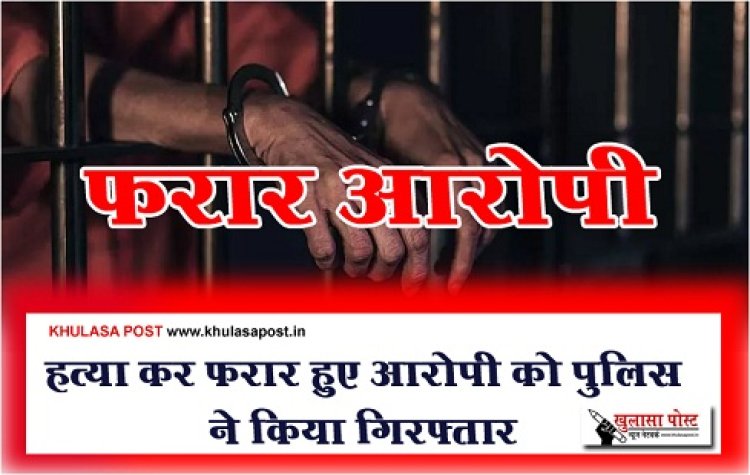 Crime News : हत्या कर फरार हुए आरोपी को पुलिस ने किया गिरफ्तार