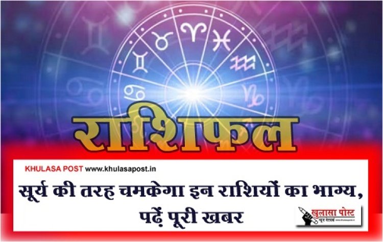 Horoscope News : सूर्य की तरह चमकेगा इन राशियों का भाग्य, पढ़ें पूरी खबर