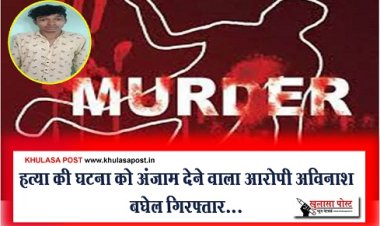 CG Breaking News : हत्या की घटना को अंजाम देने वाला आरोपी अविनाश बघेल गिरफ्तार...