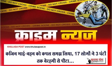 Crime News : कजिन भाई-बहन को कपल समझ लिया, 17 लोगों ने 3 घंटों तक बेरहमी से पीटा...