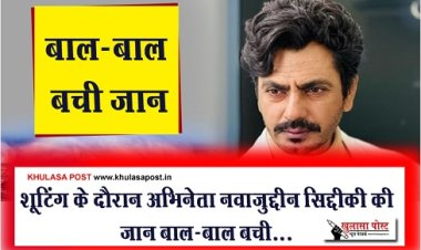 Bollywood News : शूटिंग के दौरान अभिनेता नवाजुद्दीन सिद्दीकी की जान बाल-बाल बची...
