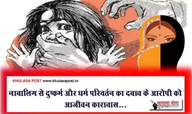 Crime News : नाबालिग से दुष्कर्म और धर्म परिवर्तन का दबाव के आरोपी को आजीवन कारावास...