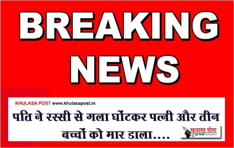 CG Breaking News : पति ने रस्सी से गला घोंटकर पत्नी और तीन बच्चों को मार डाला....