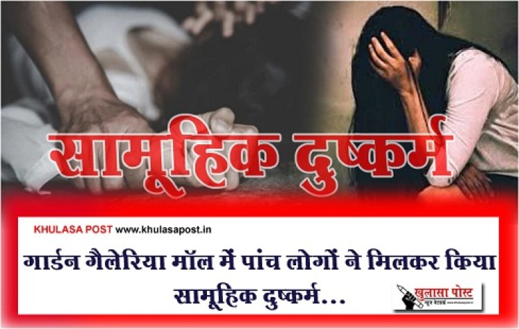 Crime News : गार्डन गैलेरिया मॉल में पांच लोगों ने मिलकर किया सामूहिक दुष्कर्म...
