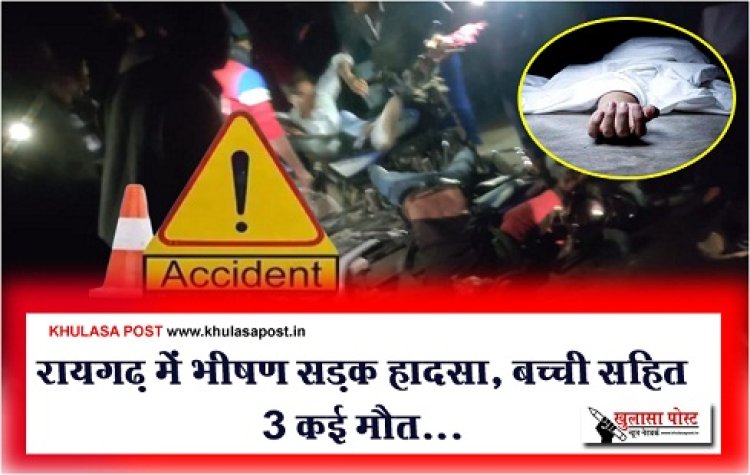 CG Accident News : रायगढ़ में भीषण सड़क हादसा, बच्ची सहित 3 कई मौत...