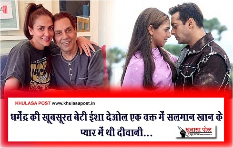 Bollywood News : धर्मेंद्र की खूबसूरत बेटी ईशा देओल एक वक्त में सलमान खान के प्यार में थी दीवानी...
