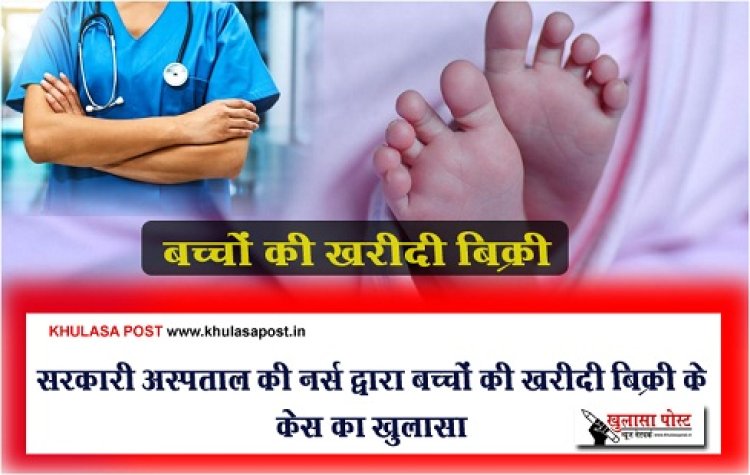 CG News : सरकारी अस्पताल की नर्स द्वारा बच्चों की खरीदी बिक्री के केस का खुलासा...