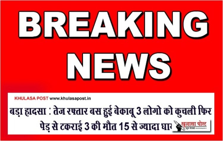 CG Breaking : बड़ा हादसा : तेज रफ्तार बस हुई बेकाबू 3 लोगो को कुचली फिर पेड़ से टकराई 3 की मौत 15 से ज्यादा घायल