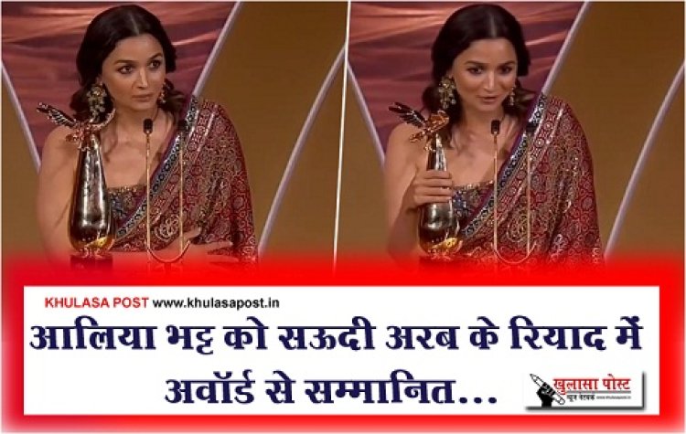 Bollywood News : आलिया भट्ट को सऊदी अरब के रियाद में अवॉर्ड से सम्मानित...