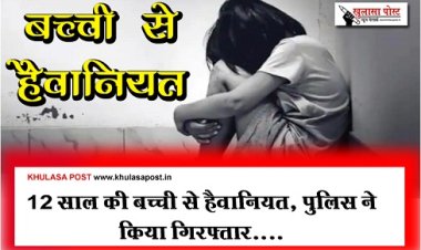 CG News : 12 साल की बच्ची से हैवानियत, पुलिस ने किया गिरफ्तार....