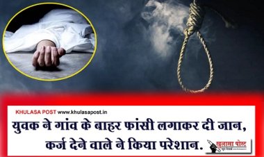 Suicide News : युवक ने गांव के बाहर फांसी लगाकर दी जान, कर्ज देने वाले ने किया परेशान...