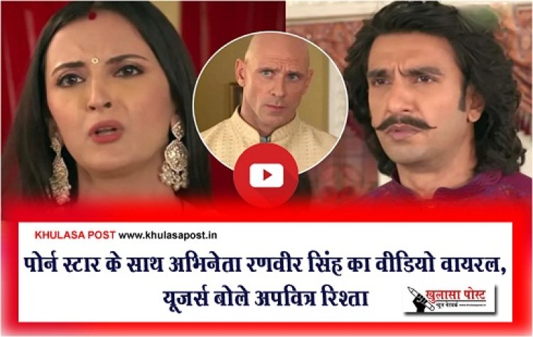 Entertainment News :  पोर्न स्टार के साथ अभिनेता रणवीर सिंह का वीडियो वायरल, यूजर्स बोले अपवित्र रिश्ता…