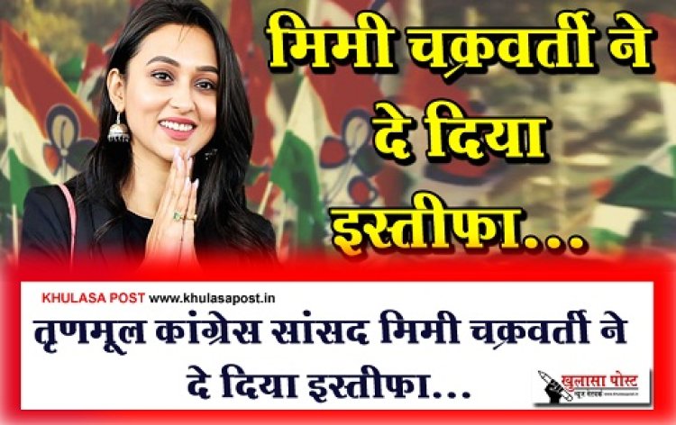 तृणमूल कांग्रेस सांसद मिमी चक्रवर्ती ने दे दिया इस्तीफा...