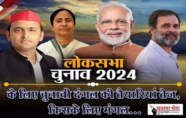 लोकसभा चुनाव 2024 के लिए चुनावी दंगल की तैयारियां तेज, किसके लिए मंगल...