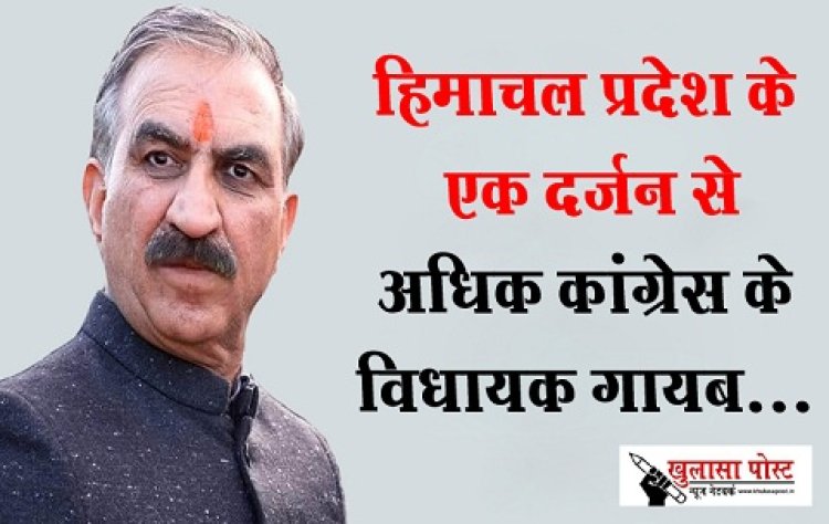 हिमाचल प्रदेश के एक दर्जन से अधिक कांग्रेस के विधायक गायब...