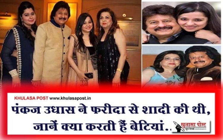 Bollywood News : पंकज उधास ने फरीदा से शादी की थी, जानें क्या करती हैं बेटियां...?