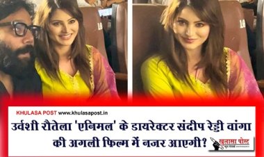 Bollywood News : उर्वशी रौतेला 'एनिमल' के डायरेक्टर संदीप रेड्डी वांगा की अगली फिल्म में नजर आएगी?