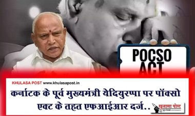 कर्नाटक के पूर्व मुख्यमंत्री येदियुरप्पा पर पॉक्सो एक्ट के तहत एफआईआर दर्ज...