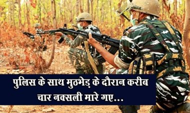 पुलिस के साथ मुठभेड़ के दौरान करीब चार नक्सली मारे गए...