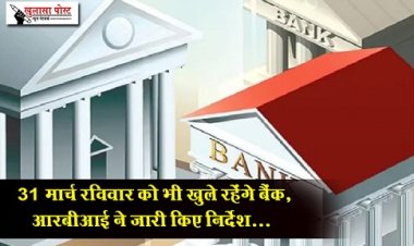 Bank Holiday : 31 मार्च रविवार को भी खुले रहेंगे बैंक, आरबीआई ने जारी किए निर्देश...