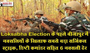 Loksabha Election के पहले बीजापुर में नक्सलियों के खिलाफ सबसे बड़ा सर्जिकल स्ट्राइक, डिप्टी कमांडर सहित 6 नक्सली ढेर