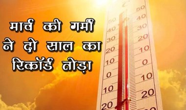 मार्च की गर्मी ने दो साल का रिकॉर्ड तोड़ा, तापमान 37 डिग्री पहुंच गया