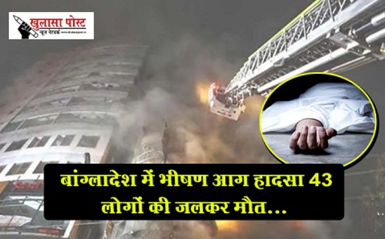 Terrible Accident : बांग्लादेश में भीषण आग हादसा 43 लोगों की जलकर मौत...