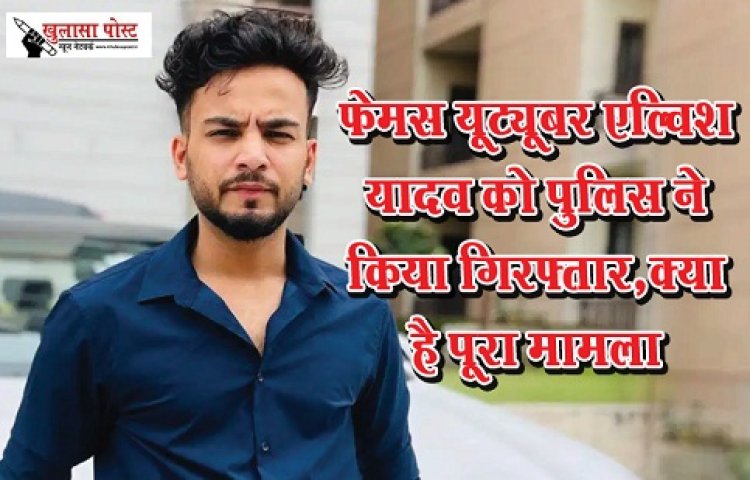 Youtuber News : फेमस यूट्यूबर एल्विश यादव को पुलिस ने किया गिरफ्तार,क्या है पूरा मामला