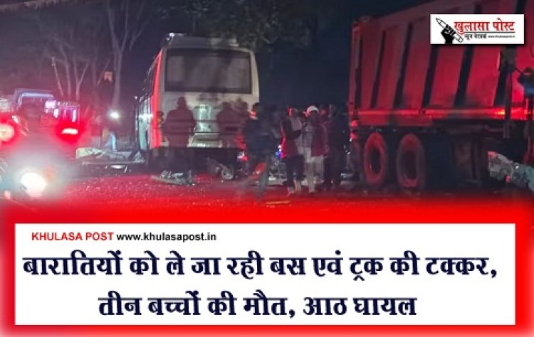 Accident News : बारातियों को ले जा रही बस एवं ट्रक की टक्कर, तीन बच्चों की मौत, आठ घायल
