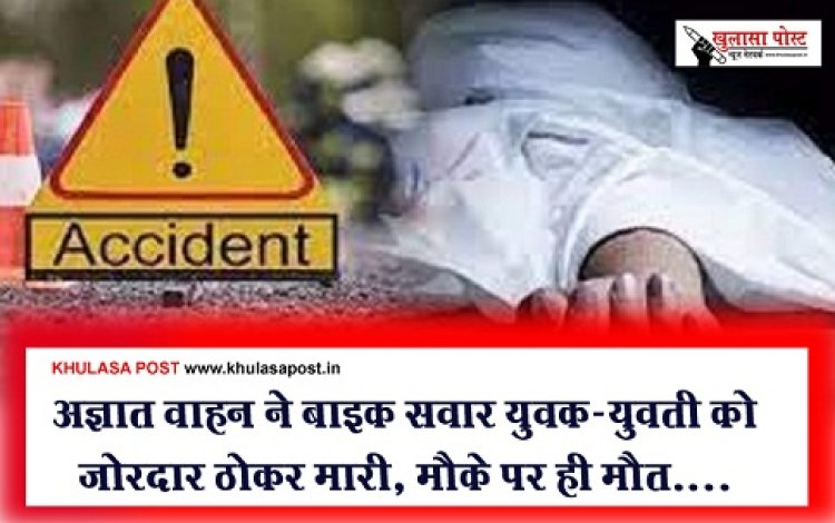 CG News : अज्ञात वाहन ने बाइक सवार युवक-युवती को जोरदार ठोकर मारी, मौके पर ही मौत....