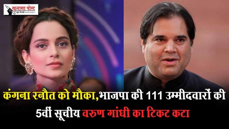 कंगना रनौत को मौका,भाजपा की 111 उम्मीदवारों की 5वीं सूची; वरुण गांधी का टिकट कटा