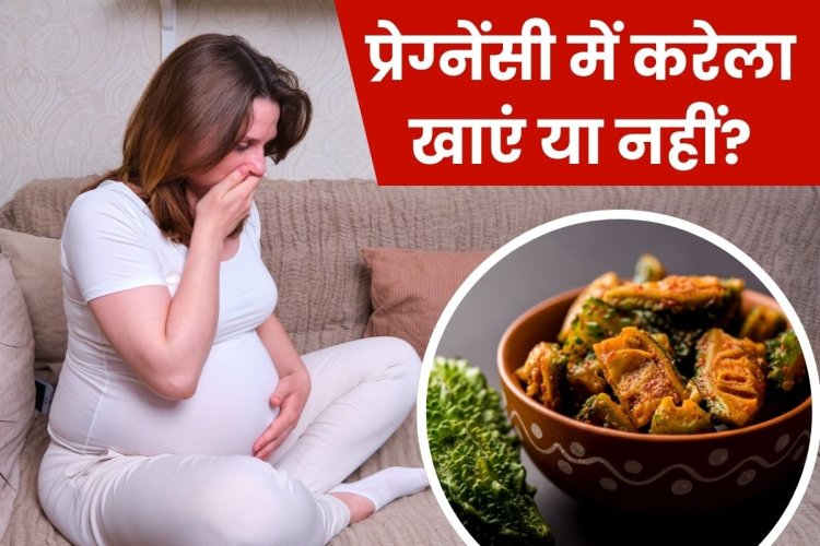 गर्भावस्था में करेला खाना चाहिए या नहीं, जानें क्या कहते हैं विशेषज्ञ